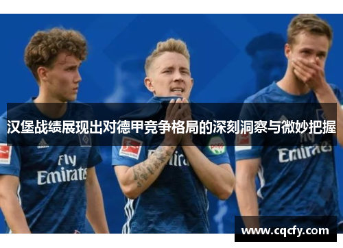 汉堡战绩展现出对德甲竞争格局的深刻洞察与微妙把握 汉堡战绩展现出对德甲竞争格局的深刻洞察与微妙把握