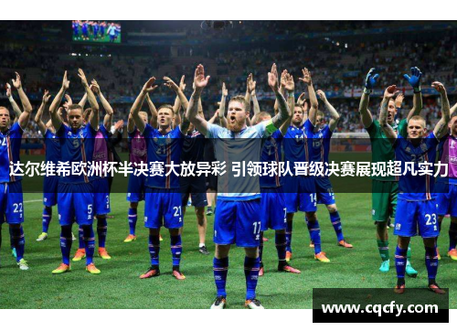 达尔维希欧洲杯半决赛大放异彩 引领球队晋级决赛展现超凡实力 达尔维希欧洲杯半决赛大放异彩 引领球队晋级决赛展现超凡实力