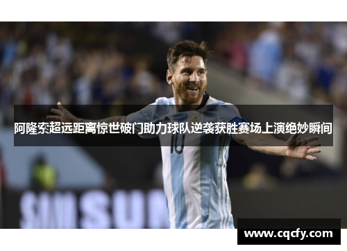 阿隆索超远距离惊世破门助力球队逆袭获胜赛场上演绝妙瞬间 阿隆索超远距离惊世破门助力球队逆袭获胜赛场上演绝妙瞬间