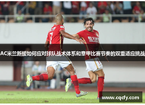AC米兰新援如何应对球队战术体系和意甲比赛节奏的双重适应挑战 AC米兰新援如何应对球队战术体系和意甲比赛节奏的双重适应挑战