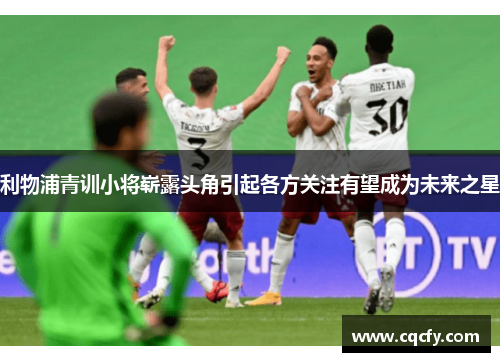 利物浦青训小将崭露头角引起各方关注有望成为未来之星