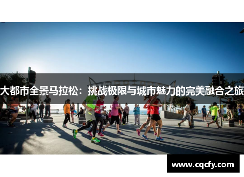 大都市全景马拉松:挑战极限与城市魅力的完美融合之旅 大都市全景马拉松:挑战极限与城市魅力的完美融合之旅