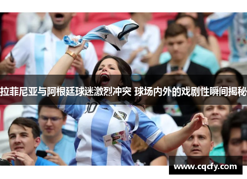 拉菲尼亚与阿根廷球迷激烈冲突 球场内外的戏剧性瞬间揭秘