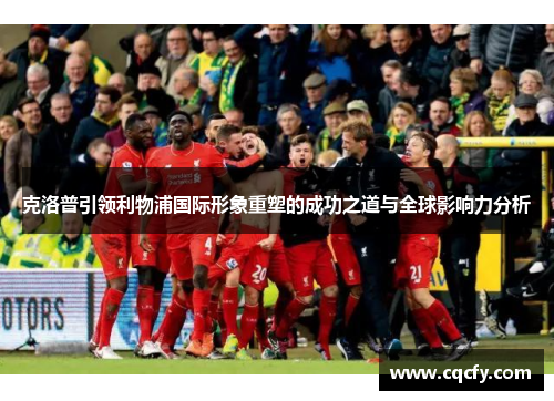 克洛普引领利物浦国际形象重塑的成功之道与全球影响力分析