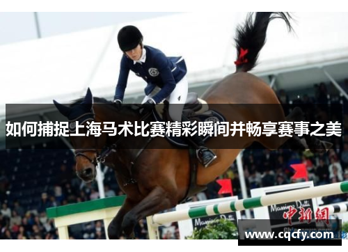 如何捕捉上海马术比赛精彩瞬间并畅享赛事之美