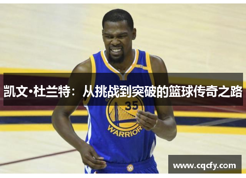 凯文·杜兰特：从挑战到突破的篮球传奇之路