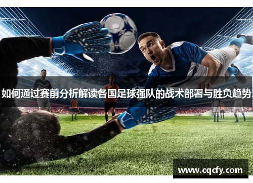如何通过赛前分析解读各国足球强队的战术部署与胜负趋势