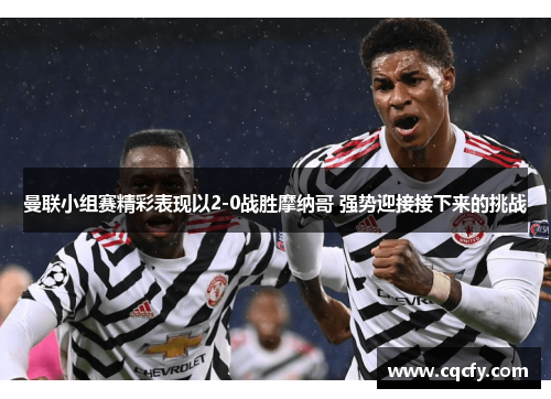 曼联小组赛精彩表现以2-0战胜摩纳哥 强势迎接接下来的挑战