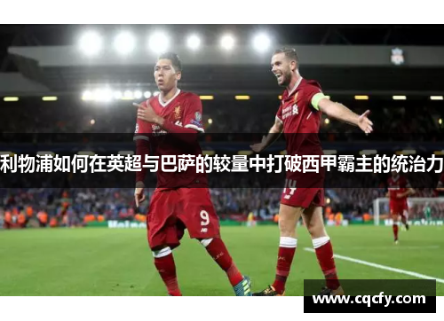 利物浦如何在英超与巴萨的较量中打破西甲霸主的统治力