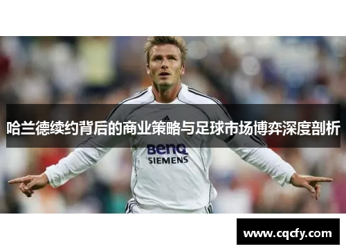 哈兰德续约背后的商业策略与足球市场博弈深度剖析