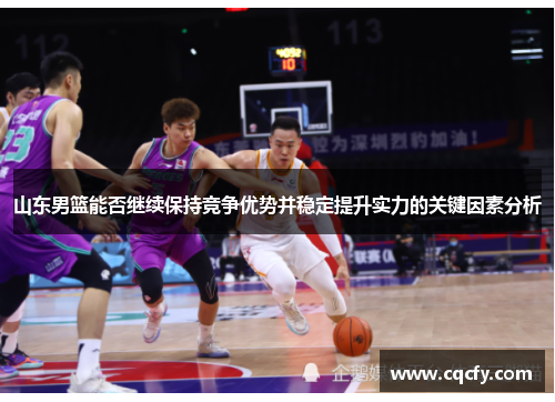 山东男篮能否继续保持竞争优势并稳定提升实力的关键因素分析 山东男篮能否继续保持竞争优势并稳定提升实力的关键因素分析