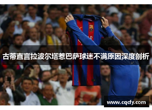 古蒂直言拉波尔塔惹巴萨球迷不满原因深度剖析