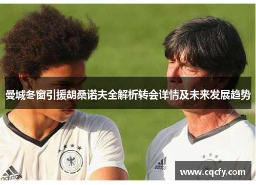 曼城冬窗引援胡桑诺夫全解析转会详情及未来发展趋势