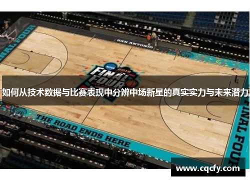 如何从技术数据与比赛表现中分辨中场新星的真实实力与未来潜力