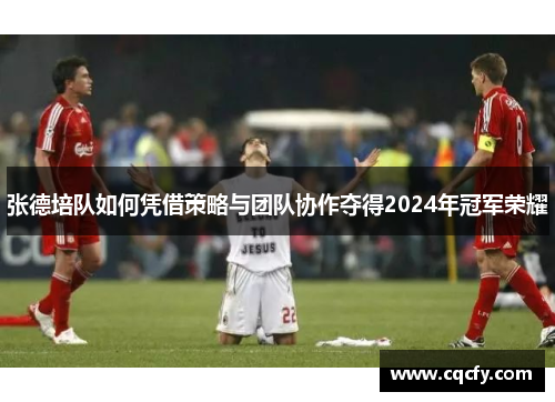 张德培队如何凭借策略与团队协作夺得2024年冠军荣耀 张德培队如何凭借策略与团队协作夺得2024年冠军荣耀