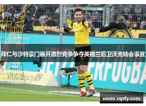 拜仁与沙特豪门展开激烈竞争争夺英格兰后卫沃克转会事宜 拜仁与沙特豪门展开激烈竞争争夺英格兰后卫沃克转会事宜