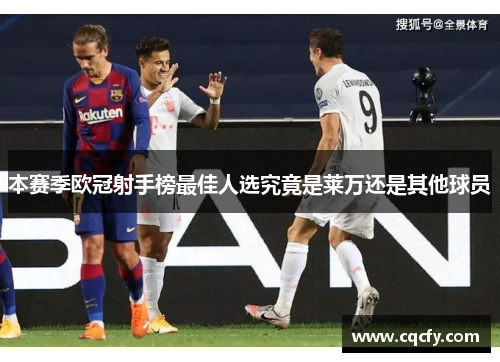 本赛季欧冠射手榜最佳人选究竟是莱万还是其他球员