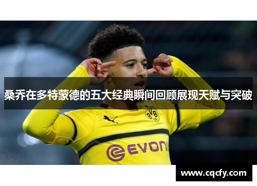 桑乔在多特蒙德的五大经典瞬间回顾展现天赋与突破