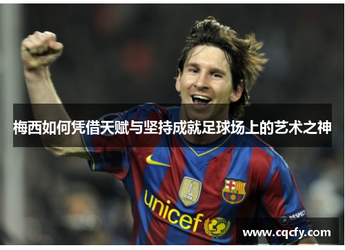 梅西如何凭借天赋与坚持成就足球场上的艺术之神
