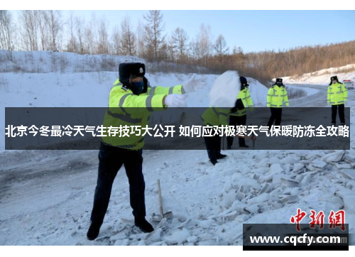 北京今冬最冷天气生存技巧大公开 如何应对极寒天气保暖防冻全攻略 北京今冬最冷天气生存技巧大公开 如何应对极寒天气保暖防冻全攻略
