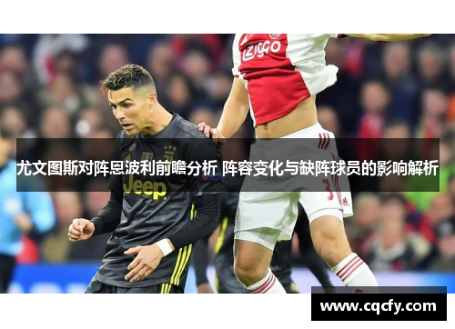 尤文图斯对阵恩波利前瞻分析 阵容变化与缺阵球员的影响解析