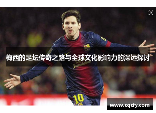 梅西的足坛传奇之路与全球文化影响力的深远探讨