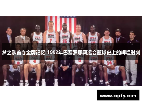 梦之队首夺金牌记忆 1992年巴塞罗那奥运会篮球史上的辉煌时刻