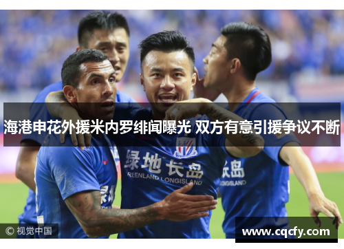 海港申花外援米内罗绯闻曝光 双方有意引援争议不断