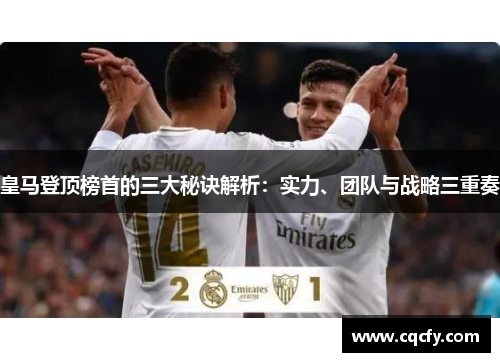 皇马登顶榜首的三大秘诀解析：实力、团队与战略三重奏