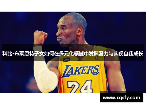 科比·布莱恩特子女如何在多元化领域中发掘潜力与实现自我成长