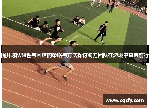 提升球队韧性与团结的策略与方法探讨助力团队在逆境中奋勇前行