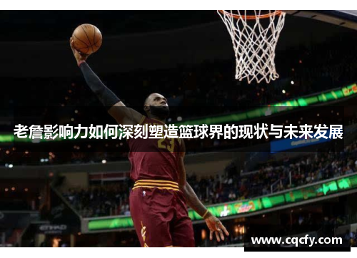 老詹影响力如何深刻塑造篮球界的现状与未来发展