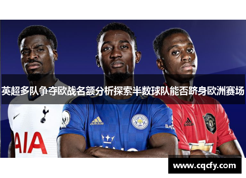 英超多队争夺欧战名额分析探索半数球队能否跻身欧洲赛场