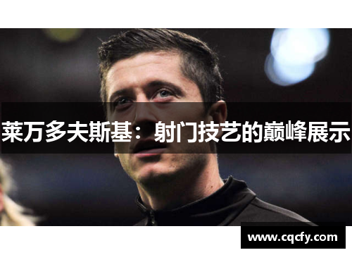 莱万多夫斯基:射门技艺的巅峰展示 莱万多夫斯基:射门技艺的巅峰展示