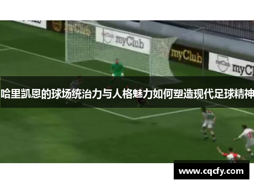 哈里凯恩的球场统治力与人格魅力如何塑造现代足球精神 哈里凯恩的球场统治力与人格魅力如何塑造现代足球精神