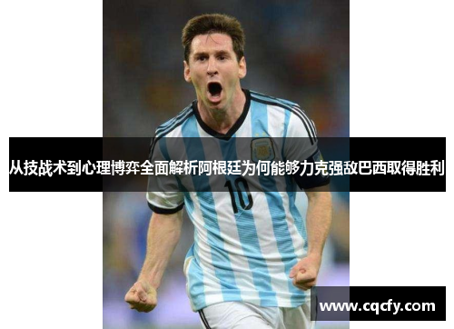 从技战术到心理博弈全面解析阿根廷为何能够力克强敌巴西取得胜利 从技战术到心理博弈全面解析阿根廷为何能够力克强敌巴西取得胜利