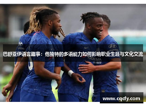 巴舒亚伊语言趣事:他独特的多语能力如何影响职业生涯与文化交流 巴舒亚伊语言趣事:他独特的多语能力如何影响职业生涯与文化交流