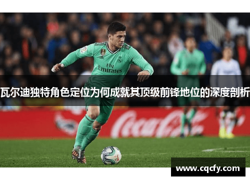 瓦尔迪独特角色定位为何成就其顶级前锋地位的深度剖析