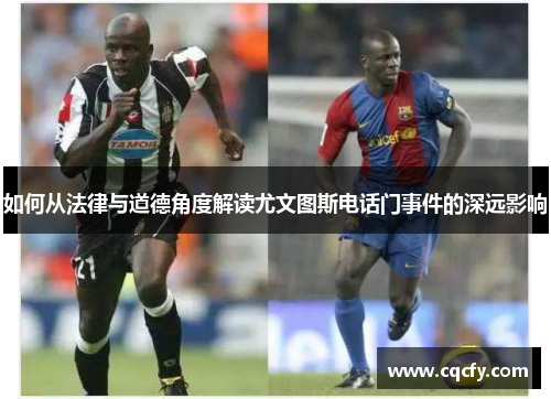 如何从法律与道德角度解读尤文图斯电话门事件的深远影响