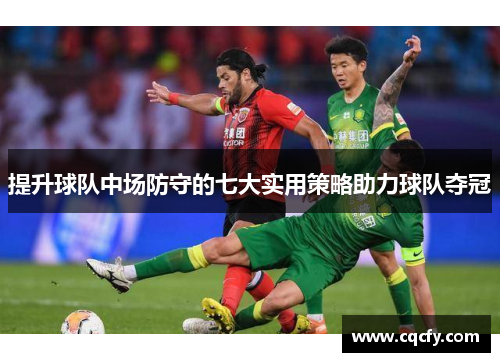 提升球队中场防守的七大实用策略助力球队夺冠
